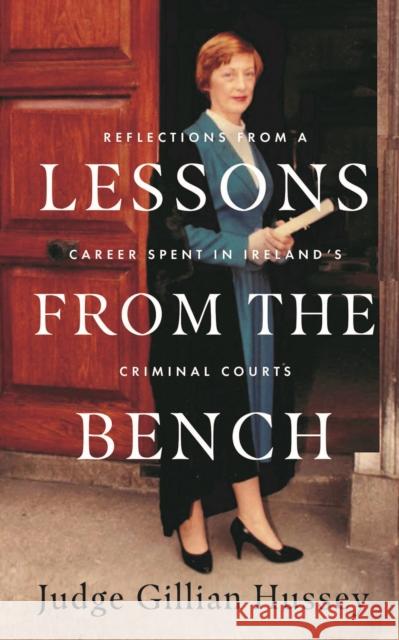 Lessons From the Bench: Reflections on a Career Spent in Ireland’s Criminal Courts Gillian Hussey 9780717192687 