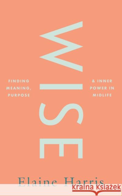 Wise: Finding meaning, purpose and inner power in midlife Elaine Harris 9780717197224 Gill