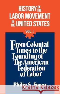 History of the Labour Movement in the United States: v. 1 Philip Sheldon Foner 9780717803767 International Publishers Co Inc.,U.S.