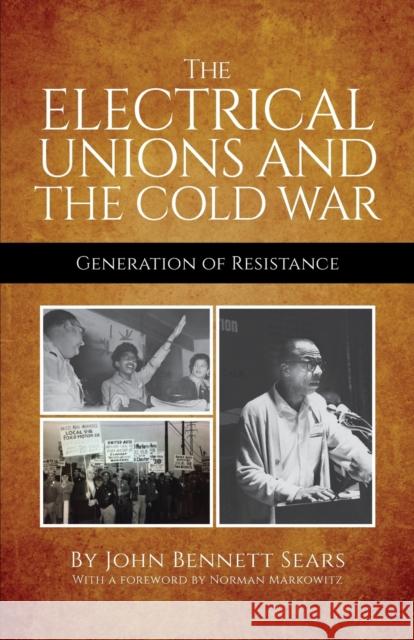 The Electrical Unions and the Cold War: Generation of Resistance John Bennett Sears, Norman Markowitz 9780717807703