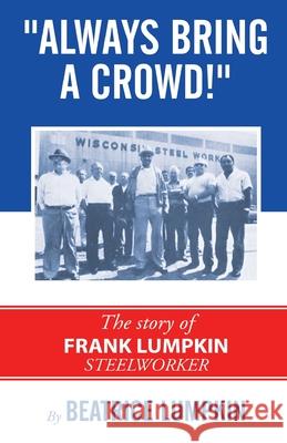 Always Bring a Crowd: The story of Frank Lumpkin, Steelworker Beatrice Lumpkin Edward A. Sadlowski 9780717808076