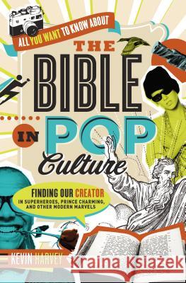 All You Want to Know about the Bible in Pop Culture: Finding Our Creator in Superheroes, Prince Charming, and Other Modern Marvels Kevin Harvey 9780718005511 Thomas Nelson