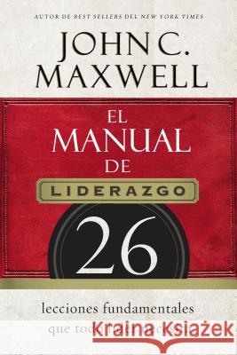 El Manual de Liderazgo: 26 Lecciones Fundamentales Que Todo Líder Necesita Maxwell, John C. 9780718021450 Grupo Nelson