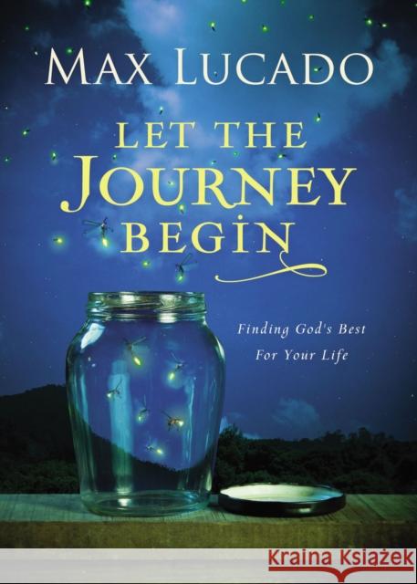 Let the Journey Begin: Finding God's Best for Your Life Lucado, Max 9780718030490 Thomas Nelson