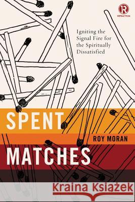 Spent Matches: Igniting the Signal Fire for the Spiritually Dissatisfied Roy Moran Refraction 9780718030629