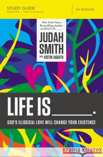 Life Is _____ Bible Study Guide: God's Illogical Love Will Change Your Existence Smith, Judah 9780718030711