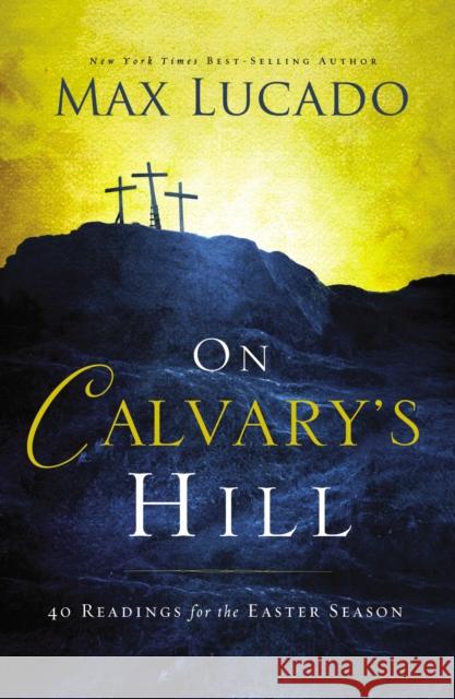 On Calvary's Hill: 40 Readings for the Easter Season Lucado, Max 9780718031329 Thomas Nelson