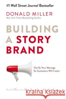 Building a Storybrand: Clarify Your Message So Customers Will Listen Donald Miller 9780718033323
