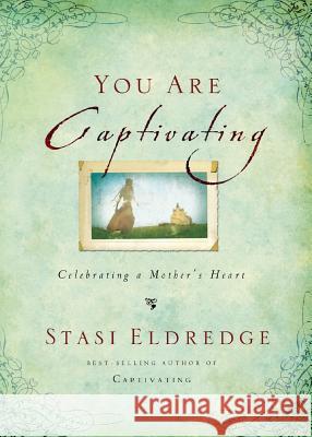 You Are Captivating: Celebrating a Mother's Heart Stasi Eldredge 9780718034153 Thomas Nelson Publishers