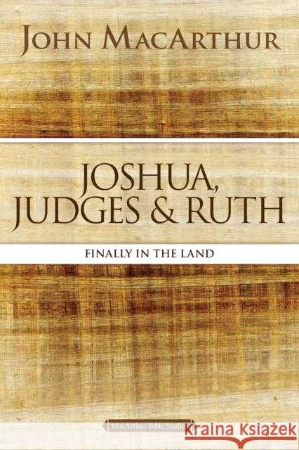 Joshua, Judges, and Ruth: Finally in the Land John F. MacArthur 9780718034719 Thomas Nelson