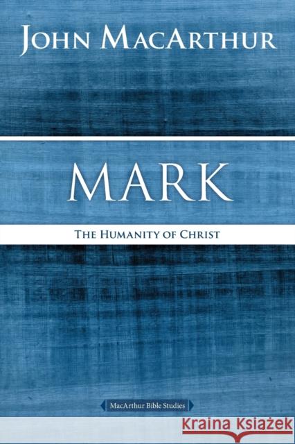 Mark: The Humanity of Christ John F. MacArthur 9780718035020 Thomas Nelson