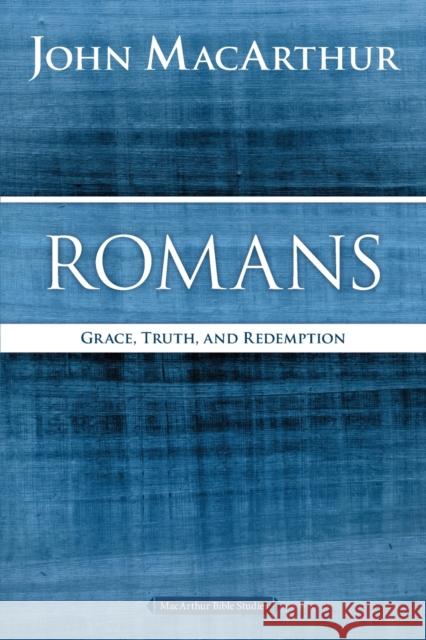 Romans: Grace, Truth, and Redemption John F. MacArthur 9780718035068 Thomas Nelson