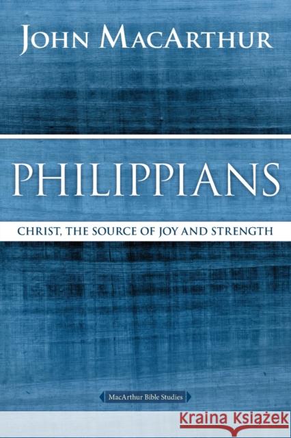 Philippians: Christ, the Source of Joy and Strength John F. MacArthur 9780718035112 Thomas Nelson
