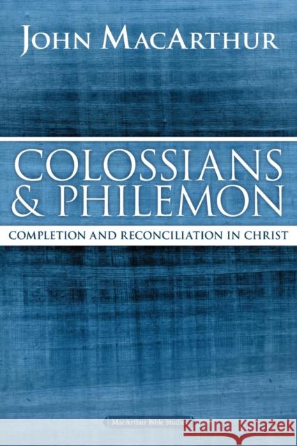 Colossians and Philemon: Completion and Reconciliation in Christ John F. MacArthur 9780718035129 Thomas Nelson