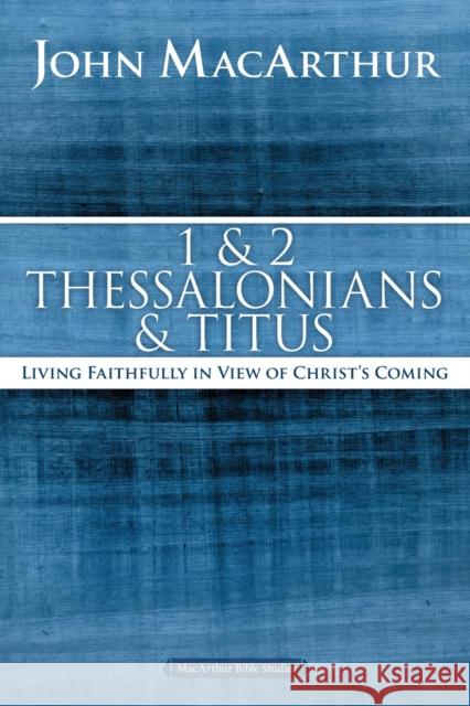 1 and 2 Thessalonians and Titus: Living Faithfully in View of Christ's Coming John F. MacArthur 9780718035136 Thomas Nelson