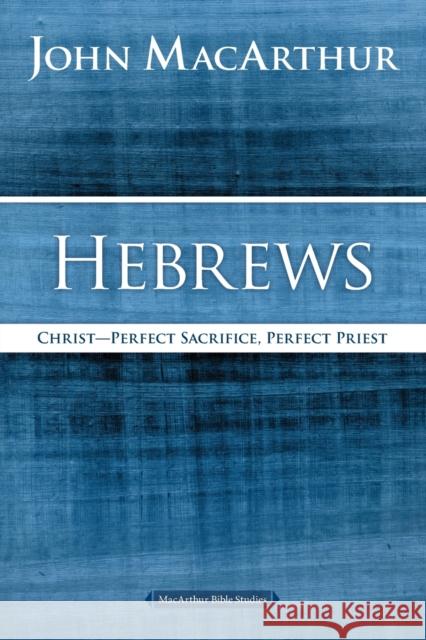 Hebrews: Christ: Perfect Sacrifice, Perfect Priest John F. MacArthur 9780718035150 Thomas Nelson