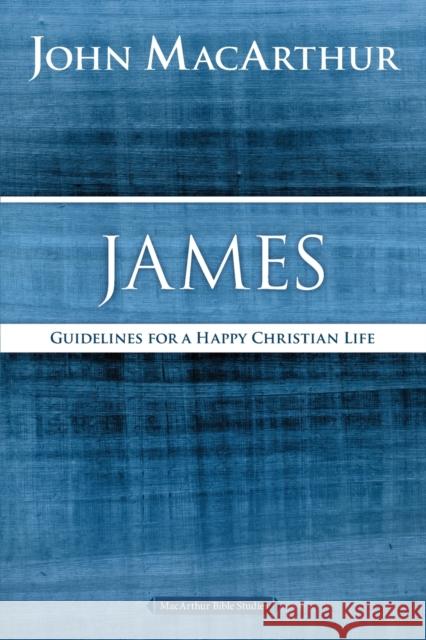 James: Guidelines for a Happy Christian Life John F. MacArthur 9780718035167 Thomas Nelson