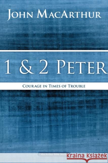 1 and 2 Peter: Courage in Times of Trouble John F. MacArthur 9780718035174 Thomas Nelson