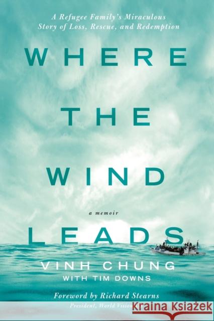 Where the Wind Leads: A Refugee Family's Miraculous Story of Loss, Rescue, and Redemption Chung, Vinh 9780718037499 Thomas Nelson