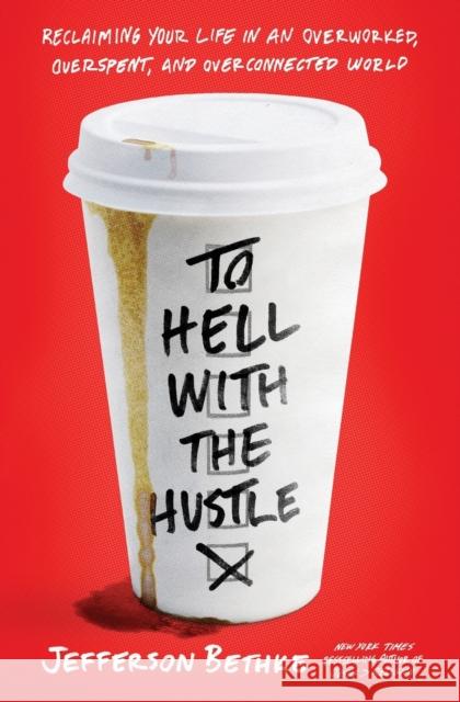 To Hell with the Hustle: Reclaiming Your Life in an Overworked, Overspent, and Overconnected World Jefferson Bethke 9780718039202 Thomas Nelson Publishers