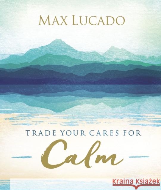 Trade Your Cares for Calm Max Lucado 9780718074890 Thomas Nelson