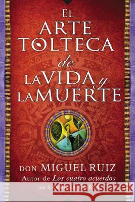Arte Tolteca de la Vida Y La Muerte (the Toltec Art of Life and Death - Spanish Ruiz, Don Miguel 9780718076511