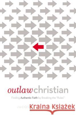 Outlaw Christian: Finding Authentic Faith by Breaking the 'Rules' Bussie, Jacqueline A. 9780718076641