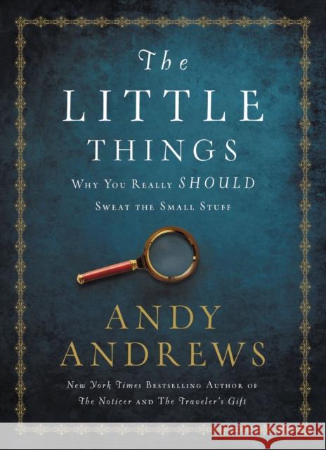 The Little Things: Why You Really Should Sweat the Small Stuff Andy Andrews 9780718077327 Thomas Nelson