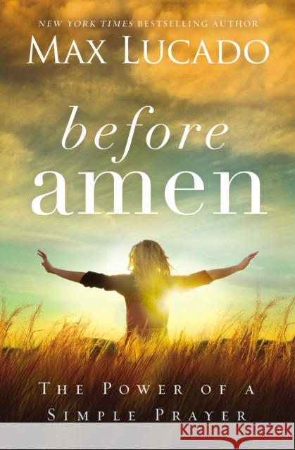 Before Amen: The Power of a Simple Prayer Max Lucado 9780718078126 Thomas Nelson Publishers