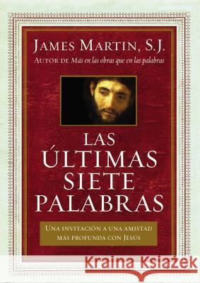 Últimas Siete Palabras: Una Invitación a Una Amistad Más Profunda Con Jesús Martin, James 9780718082918