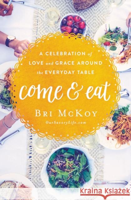 Come and Eat: A Celebration of Love and Grace Around the Everyday Table Bri McKoy 9780718090616 Thomas Nelson