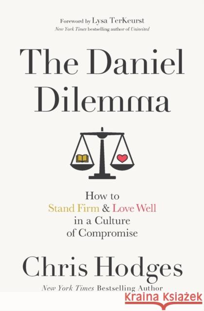 The Daniel Dilemma: How to Stand Firm and Love Well in a Culture of Compromise Chris Hodges 9780718091538 Thomas Nelson