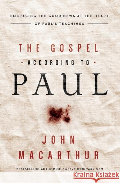 The Gospel According to Paul: Embracing the Good News at the Heart of Paul's Teachings John F. MacArthur 9780718096243 Thomas Nelson