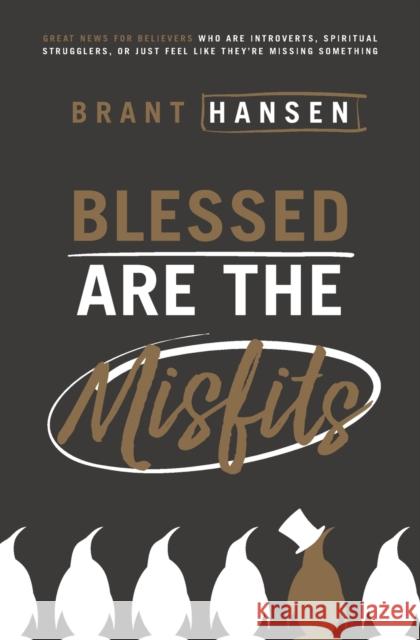 Blessed Are the Misfits: Great News for Believers Who Are Introverts, Spiritual Strugglers, or Just Feel Like They're Missing Something Brant Hansen 9780718096311 Thomas Nelson