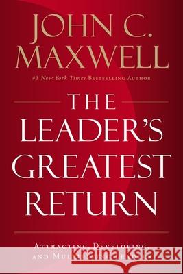 The Leader's Greatest Return: Attracting, Developing, and Multiplying Leaders John C. Maxwell 9780718098537 HarperCollins Leadership