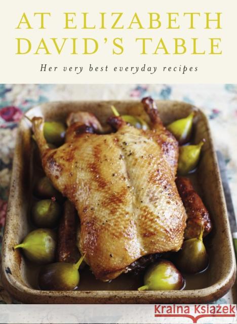 At Elizabeth David's Table : Her Very Best Everyday Recipes Elizabeth David 9780718154752