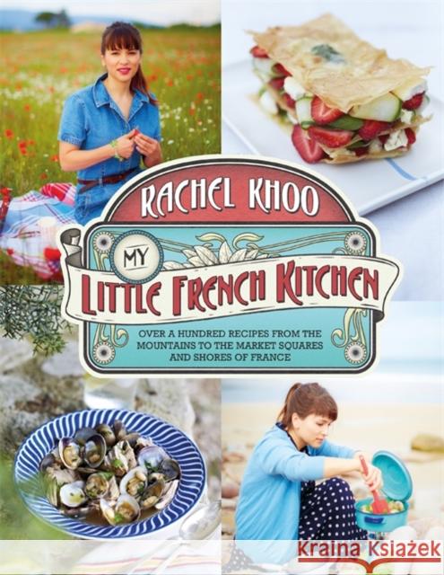 My Little French Kitchen : Over 100 recipes from the mountains, market squares and shores of France Rachel Khoo 9780718177478