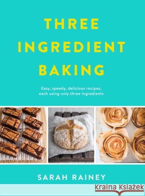 Three Ingredient Baking: Incredibly simple treats with minimal ingredients Sarah Rainey 9780718184797 