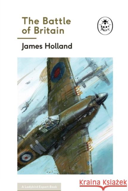 The Battle of Britain: Book 2 of the Ladybird Expert History of the Second World War Holland, James 9780718186296
