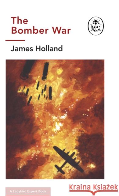 The Bomber War: Book 7 of the Ladybird Expert History of the Second World War Holland, James 9780718186531