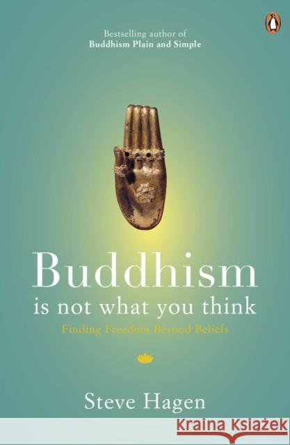 Buddhism is Not What You Think: Finding Freedom Beyond Beliefs Steve Hagen 9780718193065