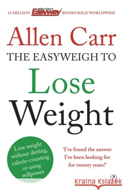 Allen Carr's Easyweigh to Lose Weight: The revolutionary method to losing weight fast from international bestselling author of The Easy Way to Stop Smoking Allen Carr 9780718194727 Penguin Books Ltd