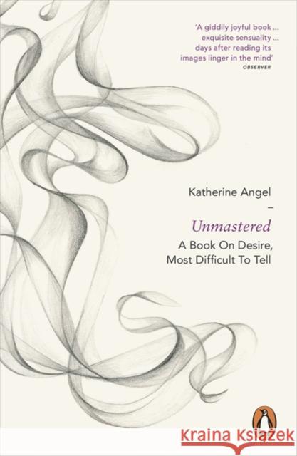 Unmastered: A Book on Desire, Most Difficult to Tell Katherine Angel 9780718194772 Penguin Books Ltd