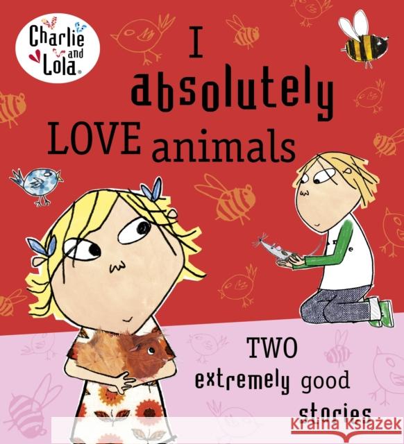 Charlie and Lola: I Absolutely Love Animals Lauren Child 9780718199166 Penguin Random House Children's UK