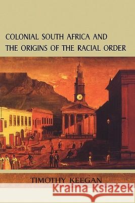 Colonial South Africa and the Origins of the Racial Order Timothy Keegan Tim Keegan 9780718501341 Continuum