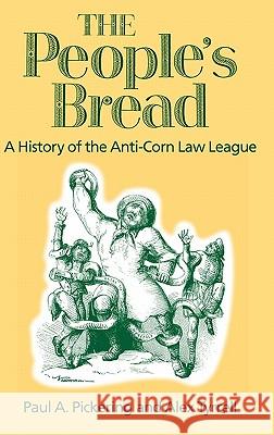 The People's Bread: A History of the Anti-corn Law League Paul Pickering, Alex Tyrell 9780718502188