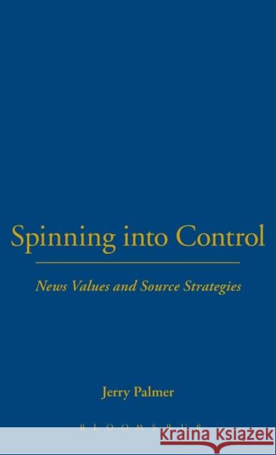 Spinning Into Control: News Values and Source Strategies Palmer, Jerry 9780718502515 Leicester University Press