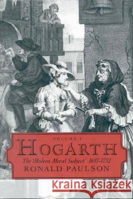 Hogarth: Volume I: The Modern Moral Subject 1697-1732 Paulson, Ronald 9780718828547