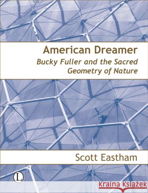 American Dreamer: Bucky Fuller & the Sacred Geometry of Nature Eastham, Scott 9780718830311 Lutterworth Press