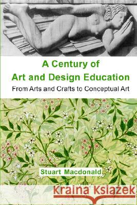 A Century of Art and Design Education: From Arts and Crafts to Conceptual Art MacDonald, Stuart 9780718830489 Lutterworth Press